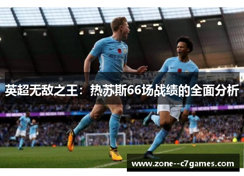 英超无敌之王:热苏斯66场战绩的全面分析 英超无敌之王:热苏斯66场战绩的全面分析