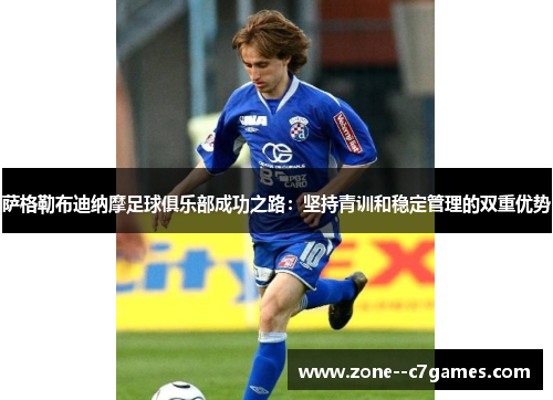 萨格勒布迪纳摩足球俱乐部成功之路:坚持青训和稳定管理的双重优势 萨格勒布迪纳摩足球俱乐部成功之路:坚持青训和稳定管理的双重优势