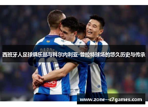 西班牙人足球俱乐部与科尔内利亚-普拉特球场的悠久历史与传承