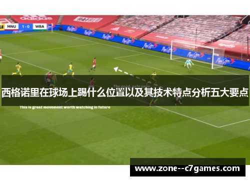 西格诺里在球场上踢什么位置以及其技术特点分析五大要点 西格诺里在球场上踢什么位置以及其技术特点分析五大要点