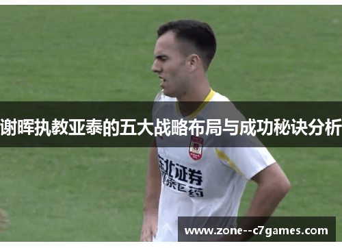 谢晖执教亚泰的五大战略布局与成功秘诀分析