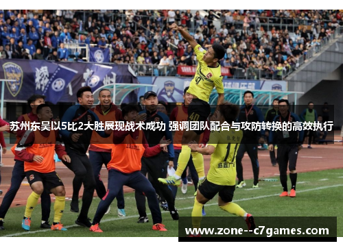 苏州东吴以5比2大胜展现战术成功 强调团队配合与攻防转换的高效执行