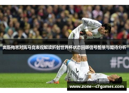 奥斯梅恩对阵马竞表现解读折射世界杯状态回暖信号前景与期待分析