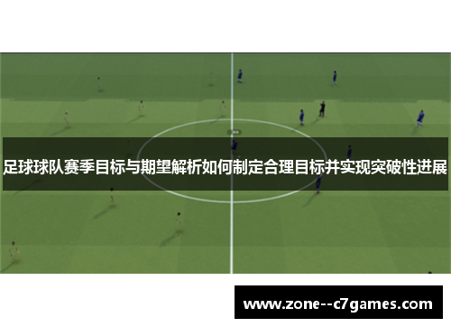 足球球队赛季目标与期望解析如何制定合理目标并实现突破性进展
