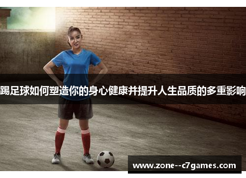 踢足球如何塑造你的身心健康并提升人生品质的多重影响
