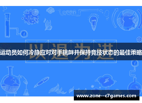 运动员如何冷静应对对手挑衅并保持竞技状态的最佳策略