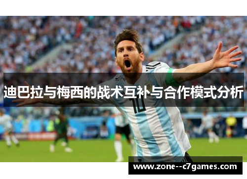 迪巴拉与梅西的战术互补与合作模式分析